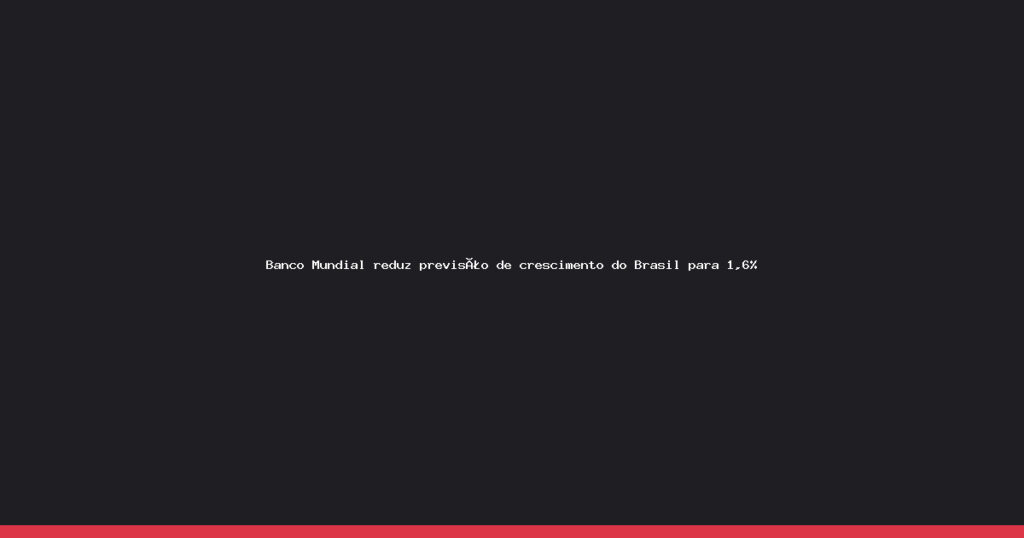 Banco Mundial reduz projeção de crescimento do Brasil para 1,6% em 2026
