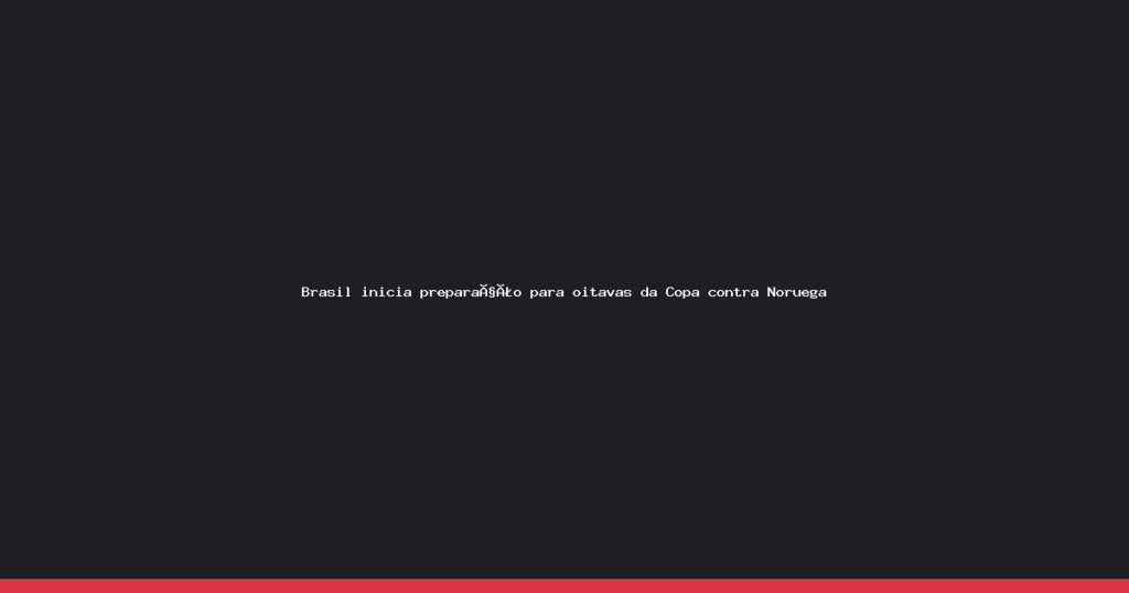 Brasil intensifica treinos para encarar a Noruega nas oitavas de final da Copa
